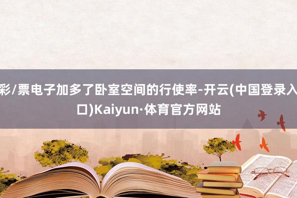 彩/票电子加多了卧室空间的行使率-开云(中国登录入口)Kaiyun·体育官方网站