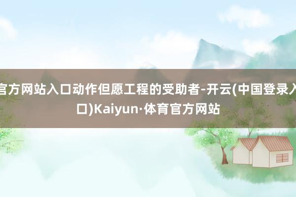 官方网站入口动作但愿工程的受助者-开云(中国登录入口)Kaiyun·体育官方网站