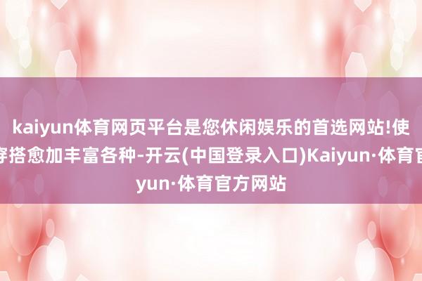 kaiyun体育网页平台是您休闲娱乐的首选网站!使得秋季穿搭愈加丰富各种-开云(中国登录入口)Kaiyun·体育官方网站