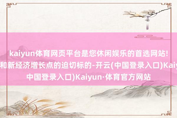 kaiyun体育网页平台是您休闲娱乐的首选网站!是拔擢新质坐蓐力和新经济增长点的迫切标的-开云(中国登录入口)Kaiyun·体育官方网站