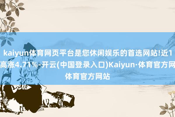 kaiyun体育网页平台是您休闲娱乐的首选网站!近1年高涨4.71%-开云(中国登录入口)Kaiyun·体育官方网站