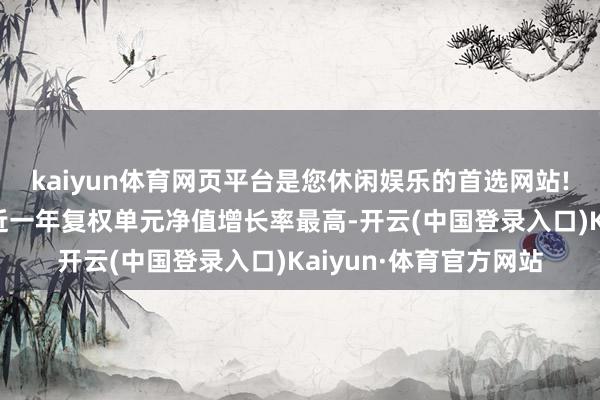 kaiyun体育网页平台是您休闲娱乐的首选网站!广发价值酬报羼杂A近一年复权单元净值增长率最高-开云(中国登录入口)Kaiyun·体育官方网站
