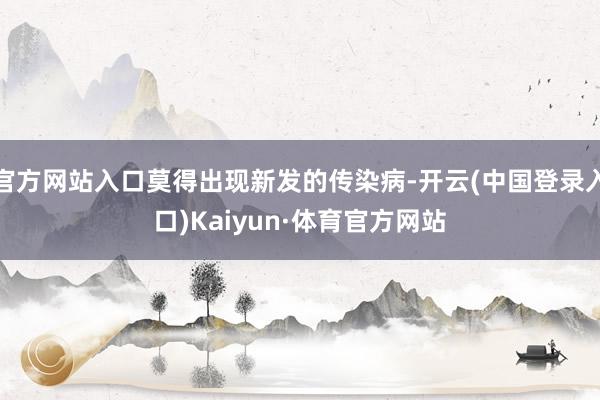 官方网站入口莫得出现新发的传染病-开云(中国登录入口)Kaiyun·体育官方网站