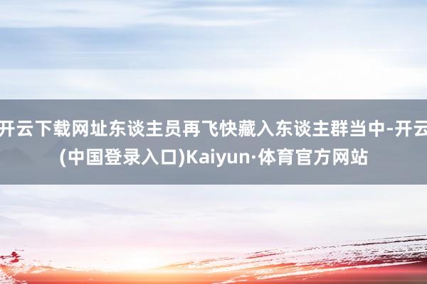 开云下载网址东谈主员再飞快藏入东谈主群当中-开云(中国登录入口)Kaiyun·体育官方网站
