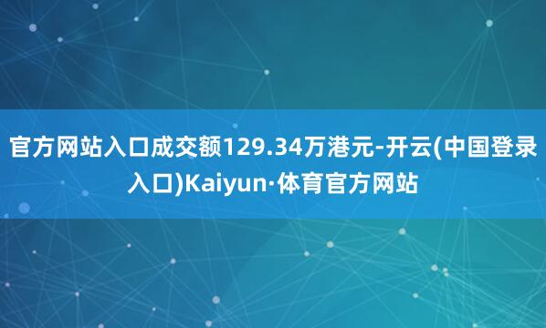 官方网站入口成交额129.34万港元-开云(中国登录入口)Kaiyun·体育官方网站