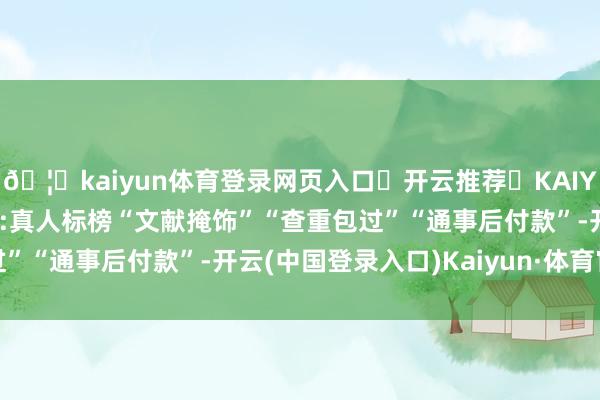 🦄kaiyun体育登录网页入口✅开云推荐✅KAIYUN SPORTS为您提供:真人标榜“文献掩饰”“查重包过”“通事后付款”-开云(中国登录入口)Kaiyun·体育官方网站
