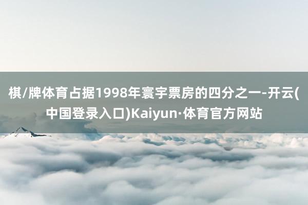 棋/牌体育占据1998年寰宇票房的四分之一-开云(中国登录入口)Kaiyun·体育官方网站