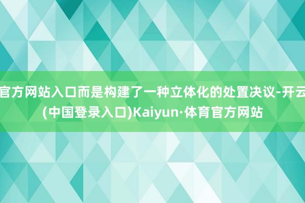 官方网站入口而是构建了一种立体化的处置决议-开云(中国登录入口)Kaiyun·体育官方网站