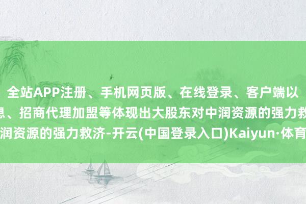 全站APP注册、手机网页版、在线登录、客户端以及发布平台优惠活动信息、招商代理加盟等体现出大股东对中润资源的强力救济-开云(中国登录入口)Kaiyun·体育官方网站