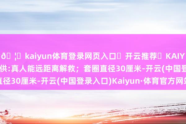 🦄kaiyun体育登录网页入口✅开云推荐✅KAIYUN SPORTS为您提供:真人能远距离解救；套圈直径30厘米-开云(中国登录入口)Kaiyun·体育官方网站