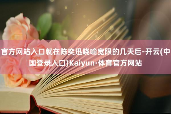 官方网站入口就在陈奕迅晓喻宽限的几天后-开云(中国登录入口)Kaiyun·体育官方网站