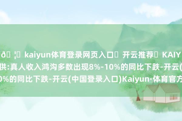 🦄kaiyun体育登录网页入口✅开云推荐✅KAIYUN SPORTS为您提供:真人收入鸿沟多数出现8%-10%的同比下跌-开云(中国登录入口)Kaiyun·体育官方网站