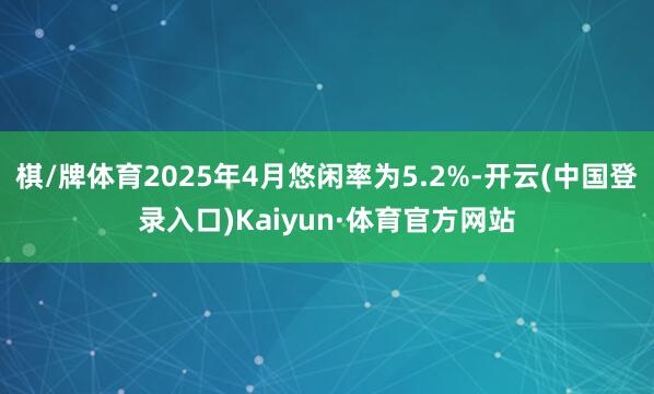 棋/牌体育2025年4月悠闲率为5.2%-开云(中国登录入口)Kaiyun·体育官方网站