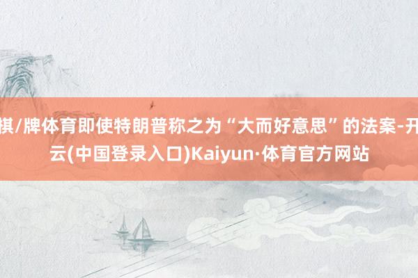 棋/牌体育即使特朗普称之为“大而好意思”的法案-开云(中国登录入口)Kaiyun·体育官方网站
