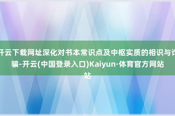 开云下载网址深化对书本常识点及中枢实质的相识与诈骗-开云(中国登录入口)Kaiyun·体育官方网站