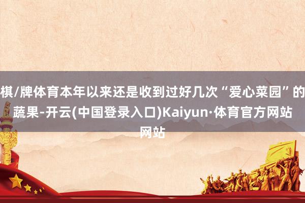 棋/牌体育本年以来还是收到过好几次“爱心菜园”的蔬果-开云(中国登录入口)Kaiyun·体育官方网站